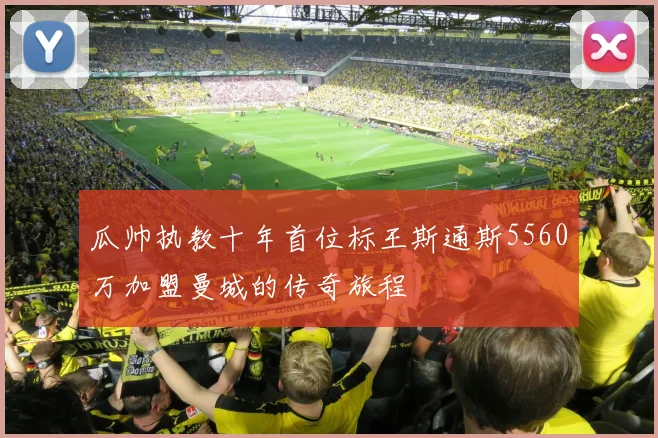 瓜帅执教十年首位标王斯通斯5560万加盟曼城的传奇旅程