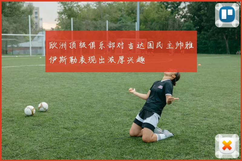 欧洲顶级俱乐部对吉达国民主帅雅伊斯勒表现出浓厚兴趣