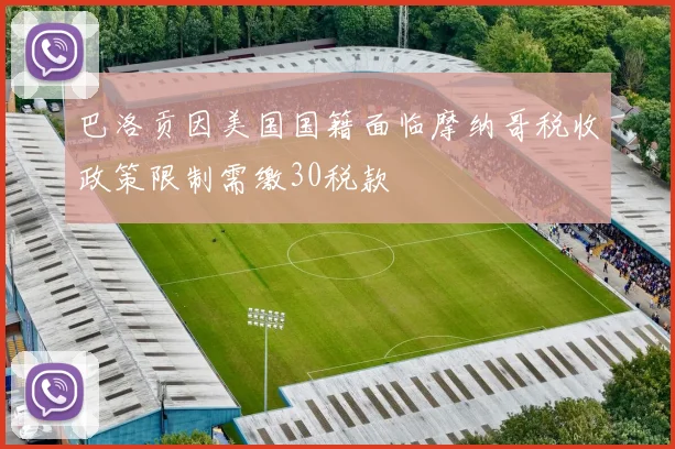 巴洛贡因美国国籍面临摩纳哥税收政策限制需缴30税款