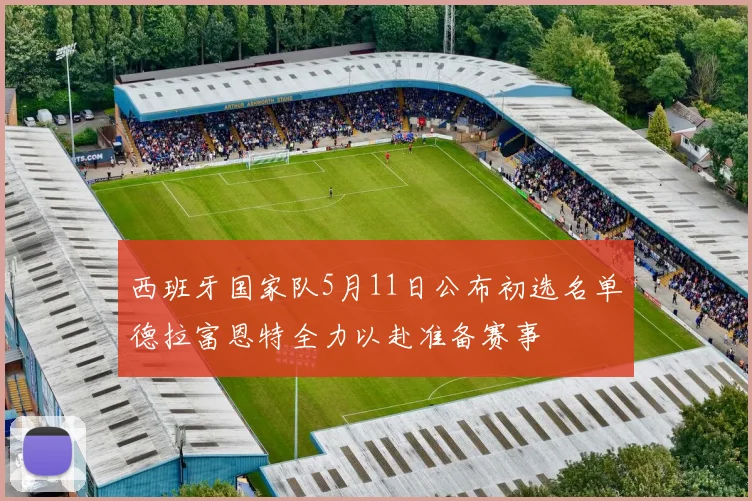 西班牙国家队5月11日公布初选名单德拉富恩特全力以赴准备赛事