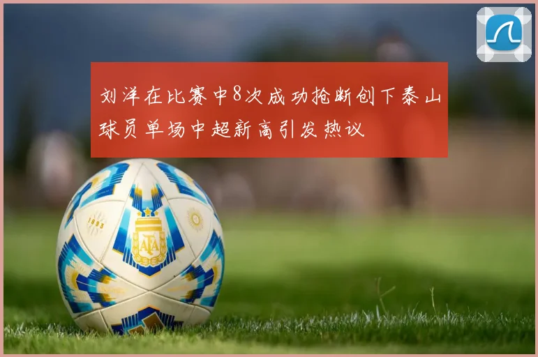 刘洋在比赛中8次成功抢断创下泰山球员单场中超新高引发热议