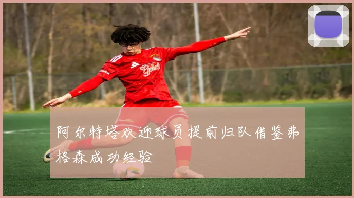 阿尔特塔欢迎球员提前归队借鉴弗格森成功经验