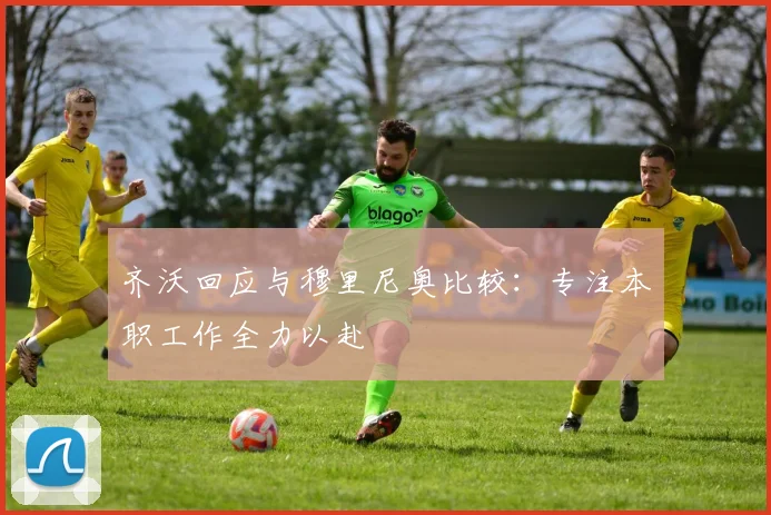 齐沃回应与穆里尼奥比较：专注本职工作全力以赴