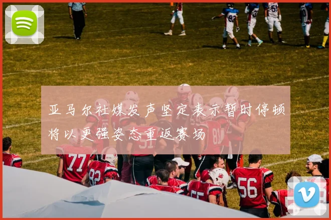 亚马尔社媒发声坚定表示暂时停顿将以更强姿态重返赛场