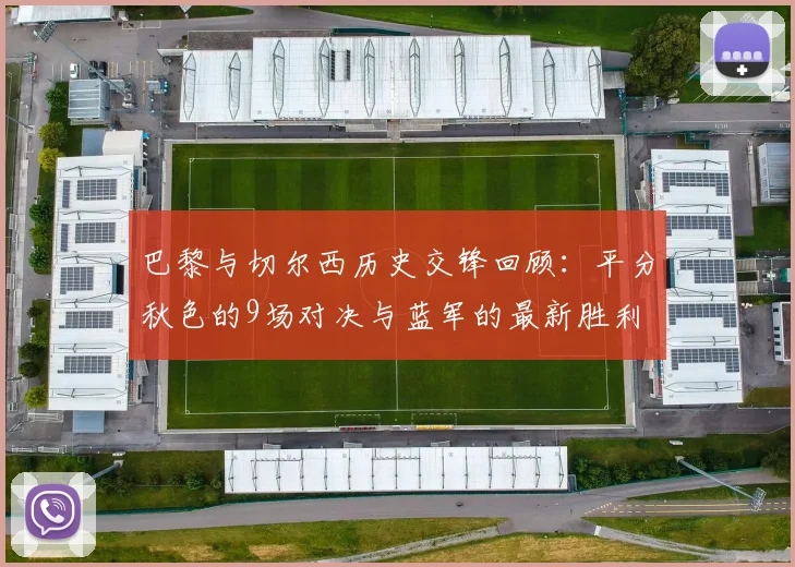 巴黎与切尔西历史交锋回顾：平分秋色的9场对决与蓝军的最新胜利