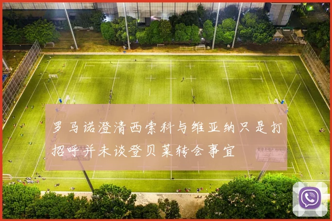 罗马诺澄清西索科与维亚纳只是打招呼并未谈登贝莱转会事宜