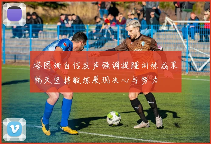 塔图姆自信发声强调提踵训练成果隔天坚持锻炼展现决心与努力