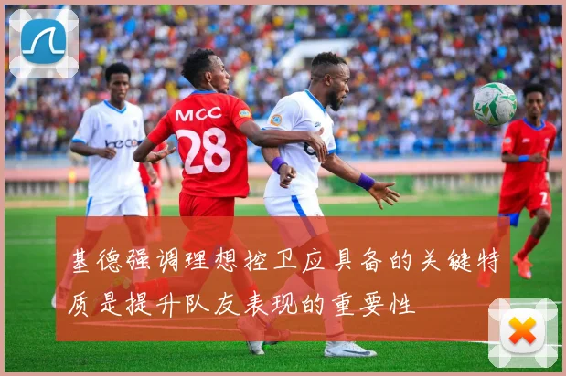 基德强调理想控卫应具备的关键特质是提升队友表现的重要性