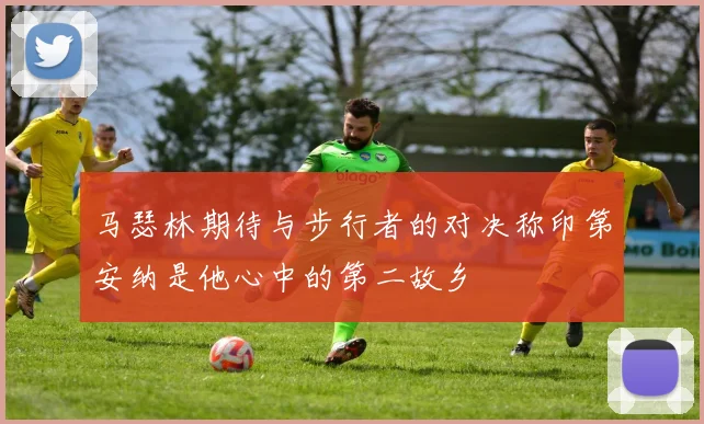 马瑟林期待与步行者的对决称印第安纳是他心中的第二故乡